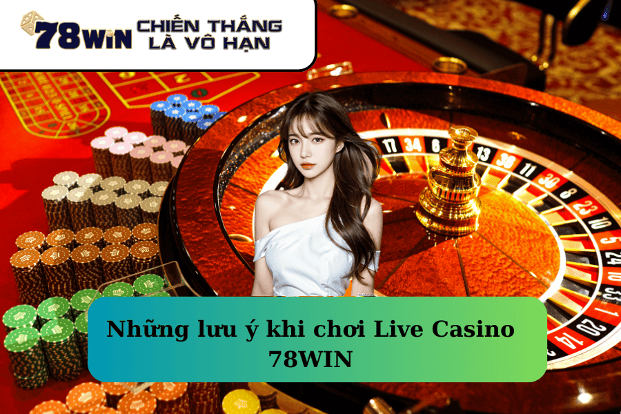 Những lưu ý khi chơi Live Casino 78WIN