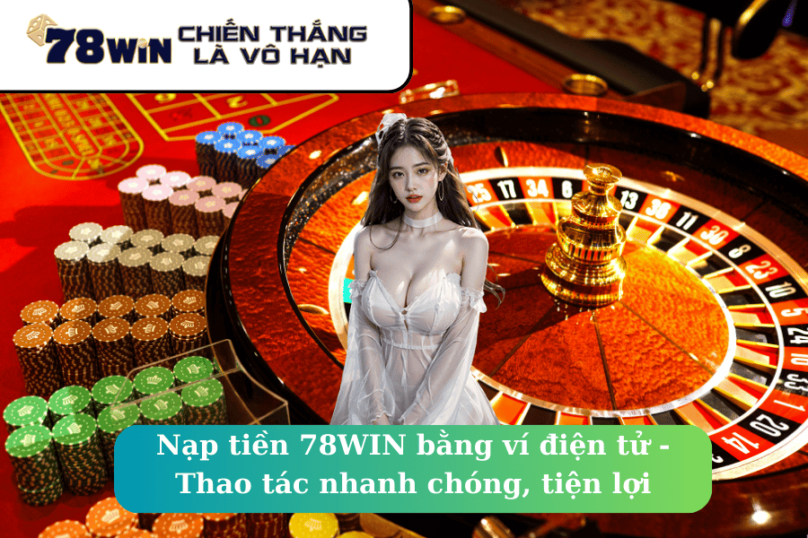 Nạp tiền 78WIN bằng ví điện tử - Thao tác nhanh chóng, tiện lợi